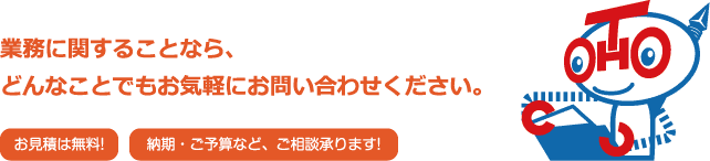 業務に関することなら、
どんなことでもお気軽にお問い合わせください。