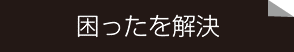 困ったを解決